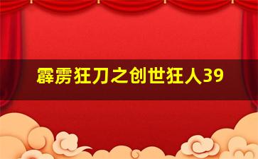 霹雳狂刀之创世狂人39