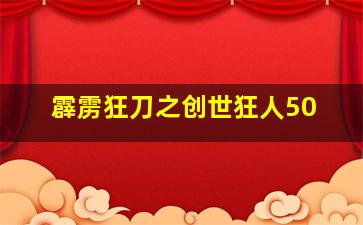 霹雳狂刀之创世狂人50