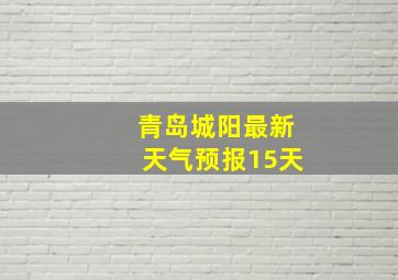 青岛城阳最新天气预报15天