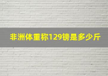 非洲体重称129镑是多少斤