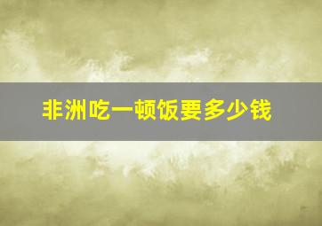 非洲吃一顿饭要多少钱