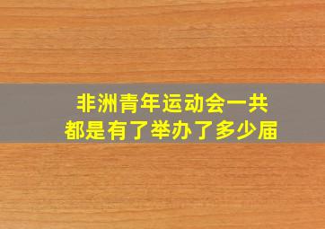 非洲青年运动会一共都是有了举办了多少届