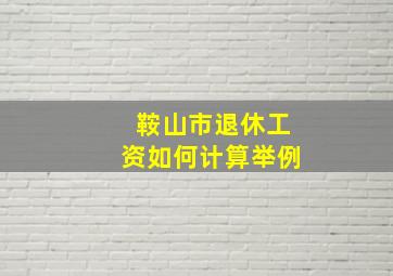 鞍山市退休工资如何计算举例