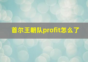 首尔王朝队profit怎么了