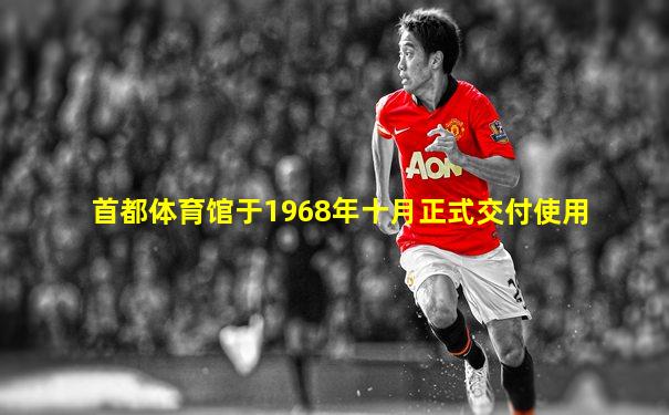 首都体育馆于1968年十月正式交付使用