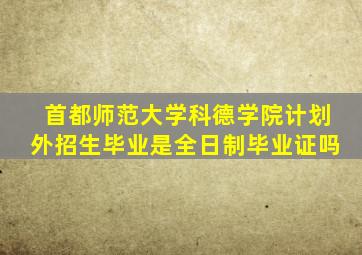 首都师范大学科德学院计划外招生毕业是全日制毕业证吗