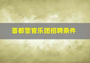 首都警官乐团招聘条件