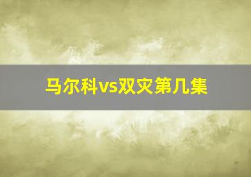 马尔科vs双灾第几集