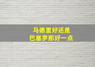 马德里好还是巴塞罗那好一点