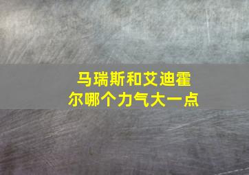 马瑞斯和艾迪霍尔哪个力气大一点