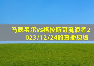 马瑟韦尔vs格拉斯哥流浪者2023/12/24的直播现场