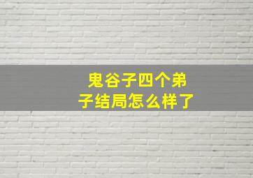 鬼谷子四个弟子结局怎么样了