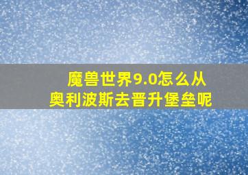 魔兽世界9.0怎么从奥利波斯去晋升堡垒呢