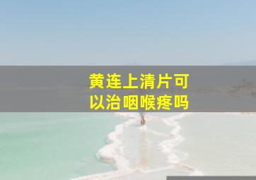 黄连上清片可以治咽喉疼吗